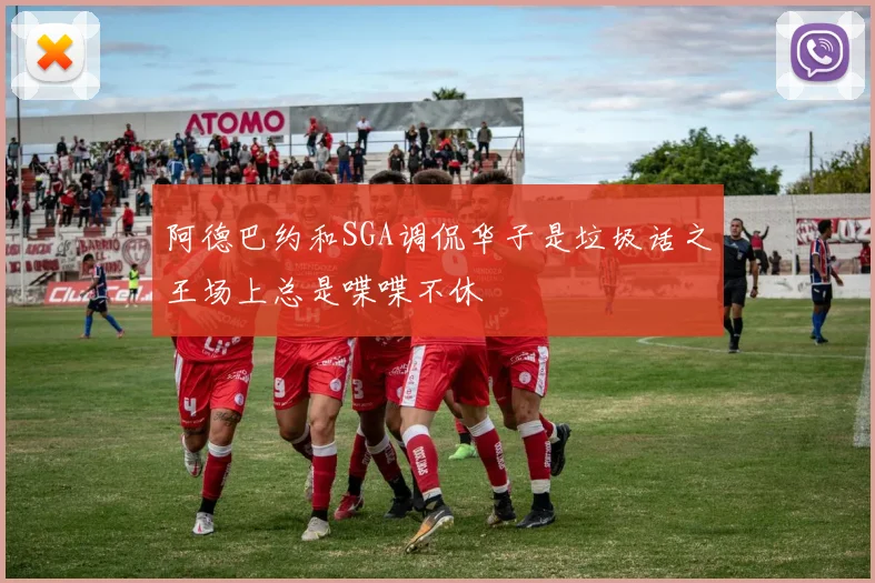 阿德巴约和SGA调侃华子是垃圾话之王场上总是喋喋不休