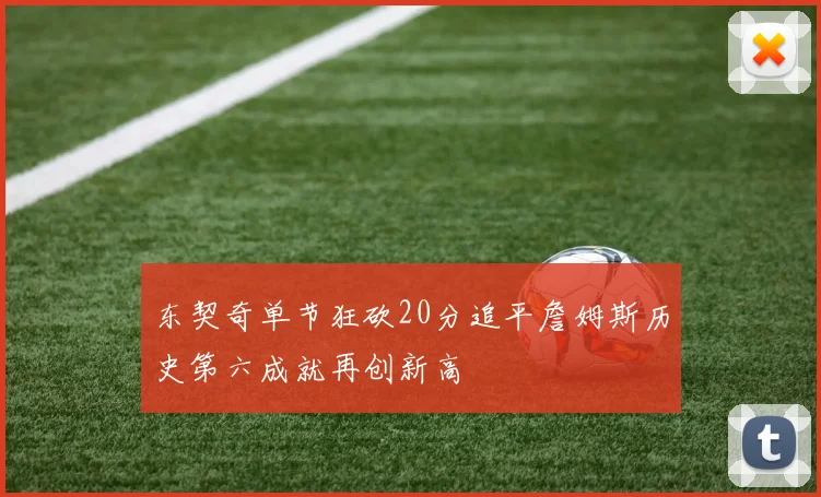 东契奇单节狂砍20分追平詹姆斯历史第六成就再创新高