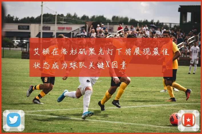 艾顿在洛杉矶聚光灯下将展现最佳状态成为球队关键X因素
