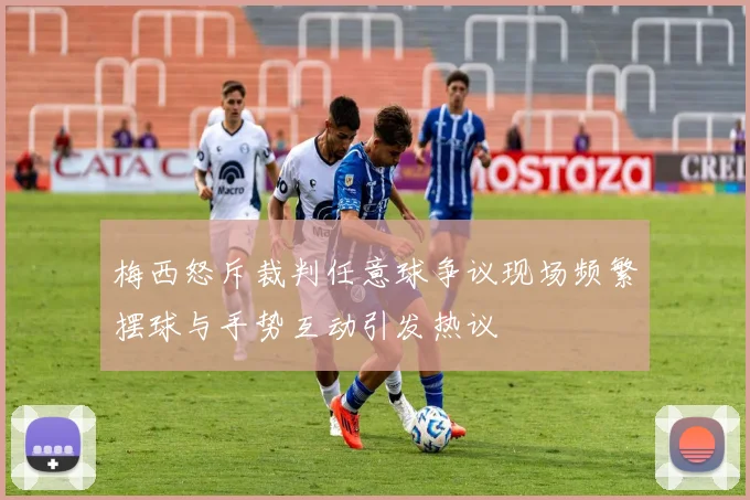 梅西怒斥裁判任意球争议现场频繁摆球与手势互动引发热议