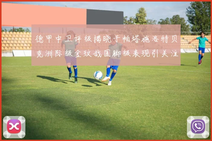 德甲中卫评级揭晓于帕塔施洛特贝克洲际级金玟哉国脚级表现引关注