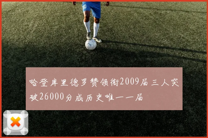 哈登库里德罗赞领衔2009届三人突破26000分成历史唯一一届