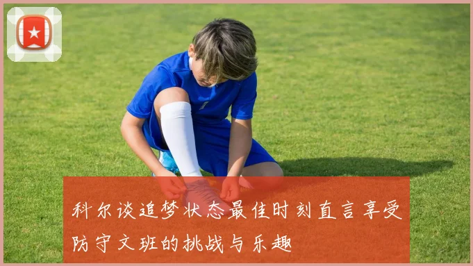 科尔谈追梦状态最佳时刻直言享受防守文班的挑战与乐趣