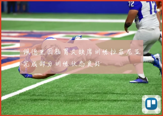 佩德里因肠胃炎缺席训练拉菲尼亚完成部分训练状态良好