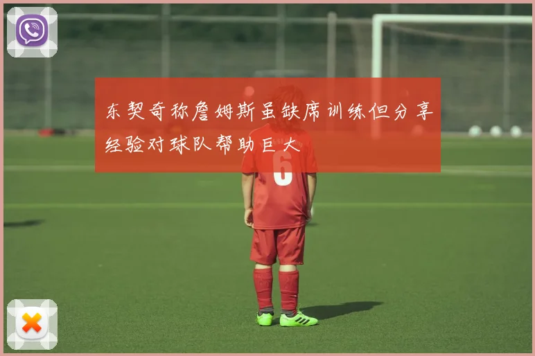 东契奇称詹姆斯虽缺席训练但分享经验对球队帮助巨大