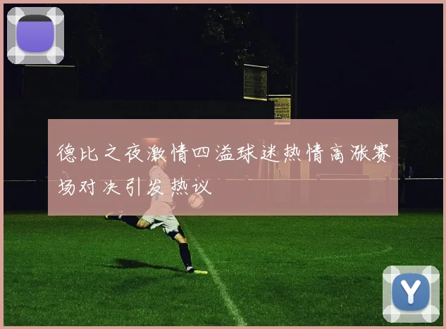 德比之夜激情四溢球迷热情高涨赛场对决引发热议