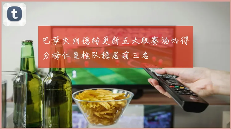 巴萨失利德转更新五大联赛场均得分榜仁皇枪队稳居前三名