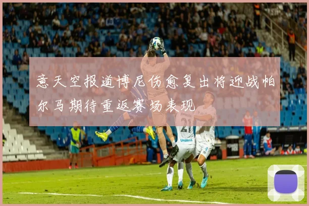 意天空报道博尼伤愈复出将迎战帕尔马期待重返赛场表现