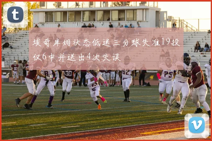 埃奇库姆状态低迷三分球失准19投仅6中并送出4次失误