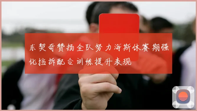 东契奇赞扬全队努力海斯休赛期强化挡拆配合训练提升表现