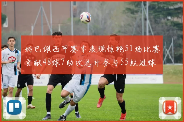 姆巴佩西甲赛季表现惊艳51场比赛贡献48球7助攻总计参与55粒进球