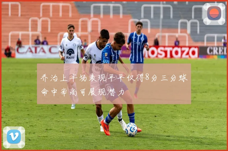 乔治上半场表现平平仅得8分三分球命中率尚可展现潜力