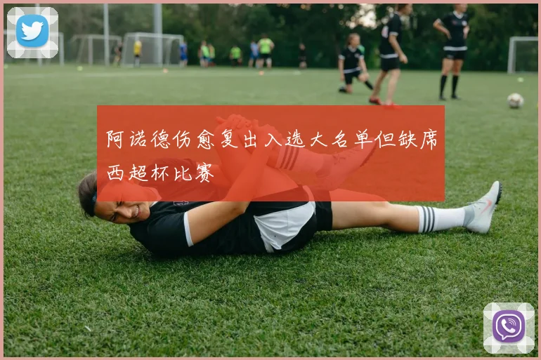 阿诺德伤愈复出入选大名单但缺席西超杯比赛