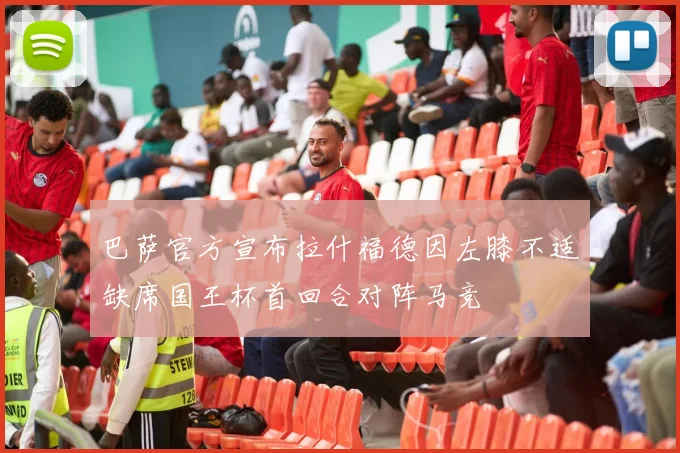 巴萨官方宣布拉什福德因左膝不适缺席国王杯首回合对阵马竞
