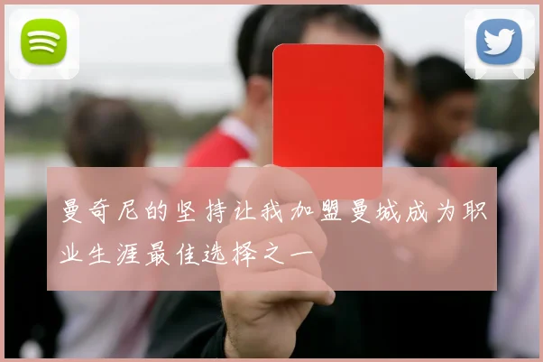 曼奇尼的坚持让我加盟曼城成为职业生涯最佳选择之一
